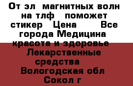 От эл. магнитных волн на тлф – поможет стикер › Цена ­ 1 - Все города Медицина, красота и здоровье » Лекарственные средства   . Вологодская обл.,Сокол г.